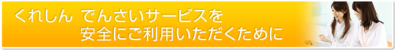 くれしん でんさいサービスを安全にご利用いただくために